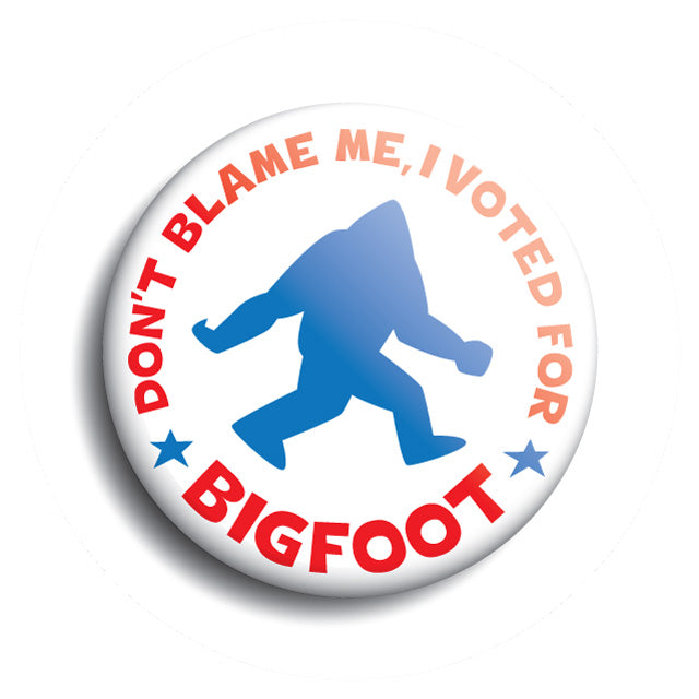 Don't Blame Me, I Voted For Bigfoot campaign button